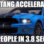 Mustang | MUSTANG ACCELERATION; 0-60 PEOPLE IN 3.8 SECONDS | image tagged in mustang | made w/ Imgflip meme maker