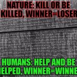 mathtrollteacher | NATURE: KILL OR BE KILLED, WINNER=LOSER; HUMANS: HELP AND BE HELPED, WINNER=WINNER | image tagged in mathtrollteacher | made w/ Imgflip meme maker