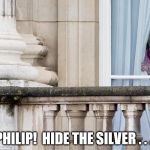 Politics had enough  | PHILIP!  HIDE THE SILVER . . . | image tagged in politics had enough | made w/ Imgflip meme maker