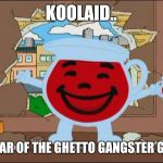 Drinkin in duh hood | KOOLAID.. NECTAR OF THE GHETTO GANGSTER GODS! | image tagged in koolaid man,memes | made w/ Imgflip meme maker