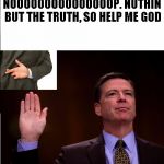 Comey fingers crossed | NOOOOOOOOOOOOOOOP. NUTHIN BUT THE TRUTH, SO HELP ME GOD | image tagged in comey fingers crossed | made w/ Imgflip meme maker