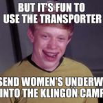 Bad Luck Brian Wins Contest - "CAPTAIN FOR A DAY" | BUT IT'S FUN TO USE THE TRANSPORTER; TO SEND WOMEN'S UNDERWEAR INTO THE KLINGON CAMP | image tagged in bad luck brian star trek memes | made w/ Imgflip meme maker