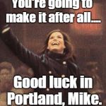 Good Luck | You're going to make it after all.... Good luck in Portland, Mike. | image tagged in mary tyler moore you're gonna make it after all,good luck,hat throw,hat toss | made w/ Imgflip meme maker