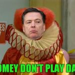 Don't trust whitey! | COMEY DON'T PLAY DAT! | image tagged in homey the clown | made w/ Imgflip meme maker