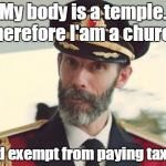 Captain Obvious - Pointless Reupload | My body is a temple. Therefore I'am a church. And exempt from paying taxes. | image tagged in captain obvious - pointless reupload | made w/ Imgflip meme maker