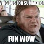 What Volunteers REALLY Think | DRIVING BUS FOR SUMMER CAMP; FUN WOW | image tagged in chris farley school bus memes | made w/ Imgflip meme maker