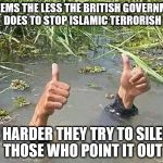 great britain | IT SEEMS THE LESS THE BRITISH GOVERNMENT DOES TO STOP ISLAMIC TERRORISH; THE HARDER THEY TRY TO SILENCE THOSE WHO POINT IT OUT | image tagged in great britain | made w/ Imgflip meme maker