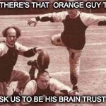 football | HEY THERE'S THAT  ORANGE GUY THAT; ASK US TO BE HIS BRAIN TRUST ? | image tagged in football | made w/ Imgflip meme maker