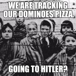 Jews | WE ARE TRACKING OUR DOMINOES PIZZA. GOING TO HITLER? | image tagged in jews | made w/ Imgflip meme maker