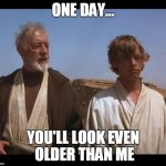Obi Wan Mos Eisley Spaceport you will never find a more wretched | ONE DAY... YOU'LL LOOK EVEN OLDER THAN ME | image tagged in obi wan mos eisley spaceport you will never find a more wretched | made w/ Imgflip meme maker