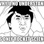 Why u no | WHY U NO UNDERSTAND; IT'S ONLY ROCKET SCIENCE | image tagged in why u no | made w/ Imgflip meme maker
