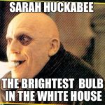 uncle fester light bulb | SARAH HUCKABEE; THE BRIGHTEST  BULB IN THE WHITE HOUSE | image tagged in uncle fester light bulb | made w/ Imgflip meme maker