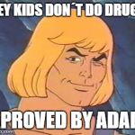 He-Man | HEY KIDS DON´T DO DRUGS; APROVED BY ADAM | image tagged in he-man | made w/ Imgflip meme maker