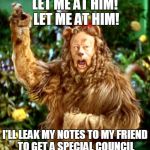 Cowardly Comey Roars | LET ME AT HIM! LET ME AT HIM! I'LL LEAK MY NOTES TO MY FRIEND TO GET A SPECIAL COUNCIL | image tagged in cowardly lion,donald trump | made w/ Imgflip meme maker