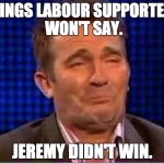 Things Labour supporters wont say | THINGS LABOUR SUPPORTERS WON'T SAY. JEREMY DIDN'T WIN. | image tagged in things labour supporters wont say | made w/ Imgflip meme maker