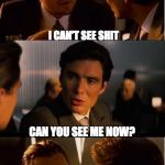inception | I CAN'T SEE SHIT; CAN YOU SEE ME NOW? [SQUINTING INTENSIFIES TO INFINITY] | image tagged in inception | made w/ Imgflip meme maker