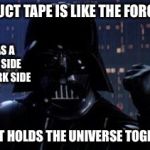 Darth Vader | DUCT TAPE IS LIKE THE FORCE; IT HAS A LIGHT SIDE AND DARK SIDE; AND IT HOLDS THE UNIVERSE TOGETHER | image tagged in darth vader | made w/ Imgflip meme maker