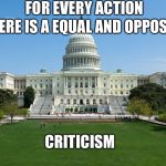 capitol hill | FOR EVERY ACTION; THERE IS A EQUAL AND OPPOSITE; CRITICISM | image tagged in capitol hill | made w/ Imgflip meme maker