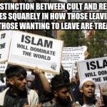 muslim islam animals | THE DISTINCTION BETWEEN CULT AND RELIGION LIES SQUARELY IN HOW THOSE LEAVING OR THOSE WANTING TO LEAVE ARE TREATED | image tagged in muslim islam animals | made w/ Imgflip meme maker