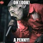 Slipknot | OH LOOK! A PENNY! | image tagged in slipknot | made w/ Imgflip meme maker