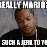 Mario such a jerk to Yoshi | REALLY MARIO? YOU SUCH A JERK TO YOSHI | image tagged in xzibit upset,xzibit,serious xzibit,yo dawg heard you | made w/ Imgflip meme maker