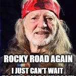 Willie loves ice cream. | ROCKY ROAD AGAIN; I JUST CAN'T WAIT TO EAT A BIG BOWL AGAIN | image tagged in willie nelson,ice cream,munchies,roasted,pepperidge farms remembers | made w/ Imgflip meme maker