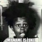 buckwheat surprised | HI! MY NAME IS LUKE | image tagged in buckwheat surprised | made w/ Imgflip meme maker