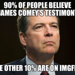 James Comey | 90% OF PEOPLE BELIEVE JAMES COMEY'S TESTIMONY; THE OTHER 10% ARE ON IMGFLIP | image tagged in james comey,memes,imgflip | made w/ Imgflip meme maker