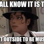 Michael Jackson | Y'ALL KNOW IT IS TO; HOT OUTSIDE TO BE MUSTY | image tagged in michael jackson | made w/ Imgflip meme maker