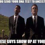 Men in black humour | WHEN YOU SEND YOUR DNA TEST TO ANCESTRY.COM; AND THESE GUYS SHOW UP AT YOUR DOOR | image tagged in men in black humour | made w/ Imgflip meme maker