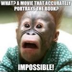Shocked Monkey | WHAT? A MOVIE THAT ACCURATELY PORTRAYS THE BOOK? IMPOSSIBLE! | image tagged in shocked monkey | made w/ Imgflip meme maker