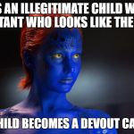 Mystique | HAS AN ILLEGITIMATE CHILD WITH A MUTANT WHO LOOKS LIKE THE DEVIL; SAID CHILD BECOMES A DEVOUT CATHOLIC | image tagged in mystique | made w/ Imgflip meme maker