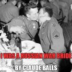 I Was a Russian War Bride | I WAS A RUSSIAN WAR BRIDE; BY CLAUDE BALLS | image tagged in russian,war,bride | made w/ Imgflip meme maker