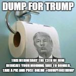 Dump for Trump | DUMP FOR TRUMP; THIS WEDNESDAY THE 13TH OF JUNE DEDICATE YOUR MORNING SHIT TO DONALD. TAKE A PIC AND POST ONLINE #DUMPFORTRUMP | image tagged in trump toilet paper | made w/ Imgflip meme maker