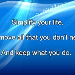 Simplicity Background | Simplify your life. Remove all that you don't need; And keep what you do. | image tagged in simplicity background | made w/ Imgflip meme maker
