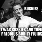 follow the fluids | RUSKIES; IT WAS RUSKIES AND THEIR PRECIOUS BODILY FLUIDS | image tagged in george c scott,dump trump | made w/ Imgflip meme maker
