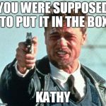 YOUR MISTAKE WAS YOU DIDN'T PUT IT IN THE BOX | YOU WERE SUPPOSED TO PUT IT IN THE BOX; KATHY | image tagged in brad pitt whats in the box,kathy griffin,kathy griffin isis,seven deadly sins | made w/ Imgflip meme maker