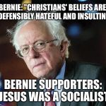That Moment When Bernie | BERNIE: "CHRISTIANS' BELIEFS ARE INDEFENSIBLY HATEFUL AND INSULTING."; BERNIE SUPPORTERS: "JESUS WAS A SOCIALIST" | image tagged in that moment when bernie | made w/ Imgflip meme maker