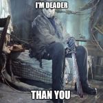 jason | I'M DEADER; THAN YOU | image tagged in jason | made w/ Imgflip meme maker