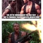 Predator | SIR, WE'RE SURROUNDED! THE ONLY WAY OUT IS THROUGH TRANSCENDENTAL MEDITATION! GET TO THE CHOPRA! | image tagged in predator,memes,arnold schwarzenegger | made w/ Imgflip meme maker