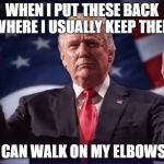 Donald Trump Thumbs Up | WHEN I PUT THESE BACK WHERE I USUALLY KEEP THEM; I CAN WALK ON MY ELBOWS! | image tagged in donald trump thumbs up | made w/ Imgflip meme maker