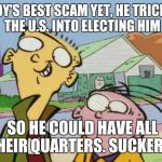 The Ed's 2016 | EDDY'S BEST SCAM YET, HE TRICKED THE U.S. INTO ELECTING HIM; SO HE COULD HAVE ALL THEIR QUARTERS. SUCKERS! | image tagged in ed edd eddy case of the ed,memes,cartoon network,election 2016 | made w/ Imgflip meme maker