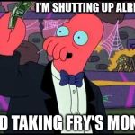 hush money | I'M SHUTTING UP ALREADY; AND TAKING FRY'S MONEY | image tagged in zoidberg one tobacco please memes | made w/ Imgflip meme maker