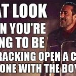 ...or a warm one | THAT LOOK; WHEN YOU'RE GOING TO BE; CRACKING OPEN A COLD ONE WITH THE BOYS | image tagged in negan,cold one,walking dead,funny,meme | made w/ Imgflip meme maker