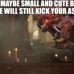 toy doomguy | HE MAYBE SMALL AND CUTE BUT HE WILL STILL KICK YOUR ASS | image tagged in toy doomguy | made w/ Imgflip meme maker