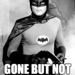 R.I.P Batman | ADAM WEST; GONE BUT NOT FORGOTTEN | image tagged in adam west batman | made w/ Imgflip meme maker