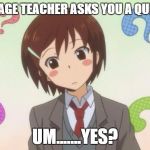 anime question | LANGUAGE TEACHER ASKS YOU A QUESTION; UM.......YES? | image tagged in anime question | made w/ Imgflip meme maker