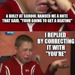 Good grammar and spelling can be painful | A BULLY AT SCHOOL HANDED ME A NOTE THAT SAID, "YOUR GOING TO GET A BEATING"; I REPLIED BY CORRECTING IT WITH "YOU'RE"; I THINK MY BEATING WILL LAST LONGER THAN USUAL | image tagged in crying ukrainian kid 3 panel,your you're yore,grammar nazi,bullies,funny memes | made w/ Imgflip meme maker