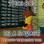 bart simpson blackboard | THIS BOI; IS A SAVAGE; #69420TH TIME DOING THIS | image tagged in bart simpson blackboard,scumbag | made w/ Imgflip meme maker
