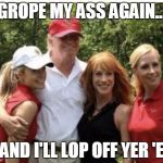 Kathy Griffin | GROPE MY ASS AGAIN... ...AND I'LL LOP OFF YER 'ED | image tagged in kathy griffin | made w/ Imgflip meme maker